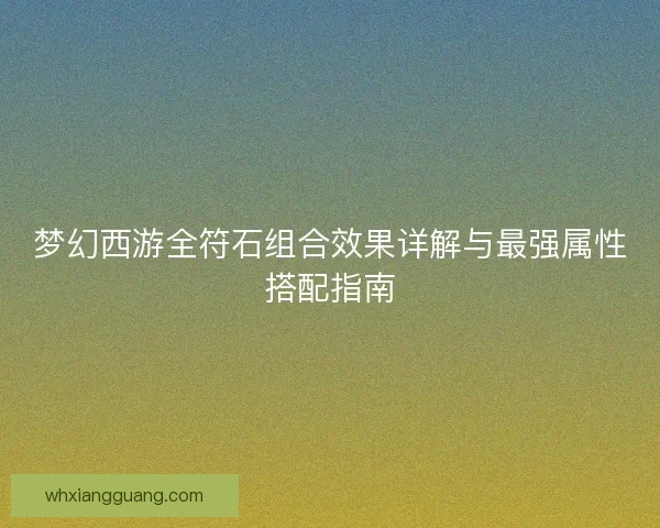 梦幻西游全符石组合效果详解与最强属性搭配指南